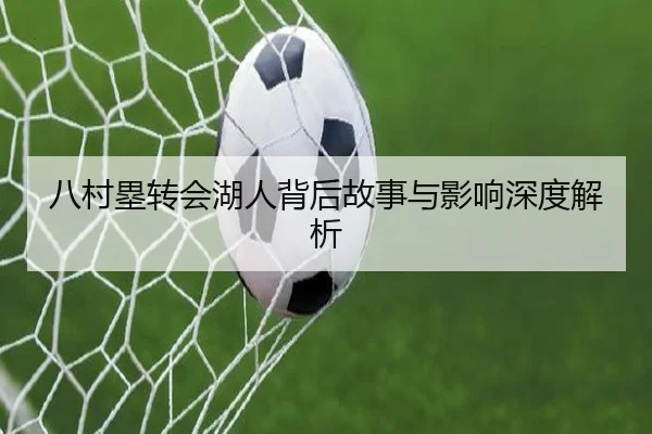 八村塁转会湖人背后故事与影响深度解析